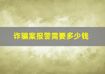 诈骗案报警需要多少钱