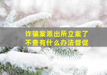 诈骗案派出所立案了不查有什么办法督促