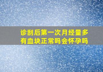 诊刮后第一次月经量多有血块正常吗会怀孕吗