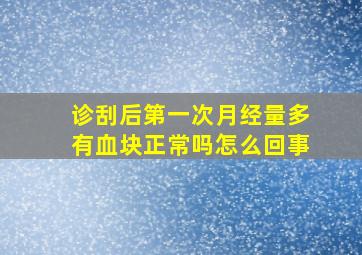 诊刮后第一次月经量多有血块正常吗怎么回事