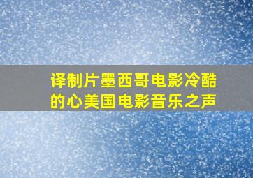 译制片墨西哥电影冷酷的心美国电影音乐之声