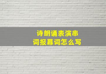 诗朗诵表演串词报幕词怎么写