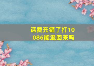 话费充错了打10086能退回来吗