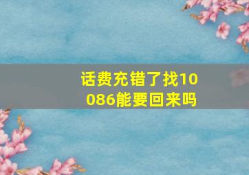 话费充错了找10086能要回来吗