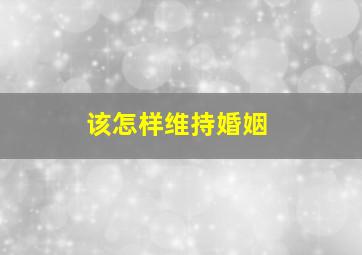 该怎样维持婚姻