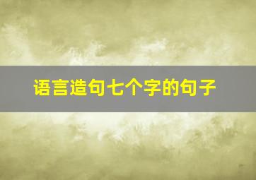 语言造句七个字的句子