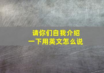 请你们自我介绍一下用英文怎么说