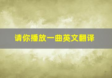 请你播放一曲英文翻译