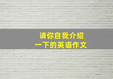 请你自我介绍一下的英语作文