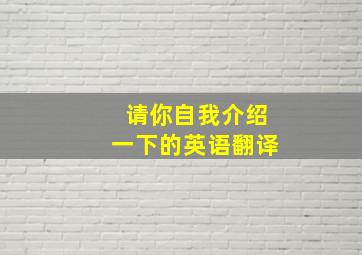 请你自我介绍一下的英语翻译