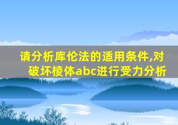 请分析库伦法的适用条件,对破坏棱体abc进行受力分析