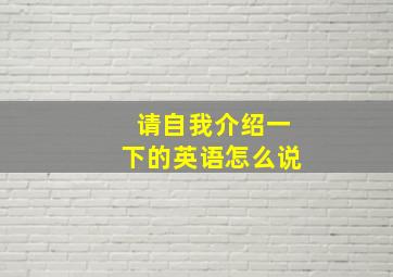 请自我介绍一下的英语怎么说