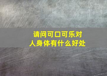 请问可口可乐对人身体有什么好处