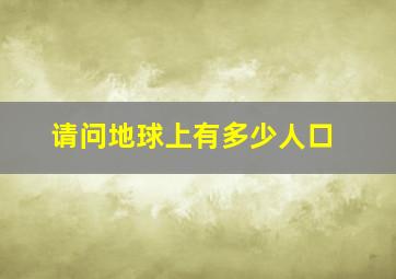 请问地球上有多少人口