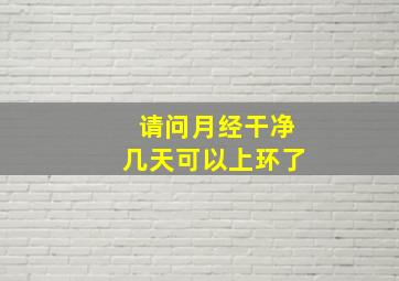 请问月经干净几天可以上环了