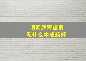 请问脾胃虚弱吃什么中成药好