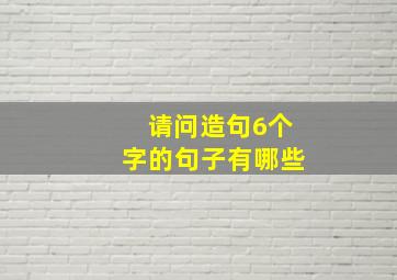 请问造句6个字的句子有哪些