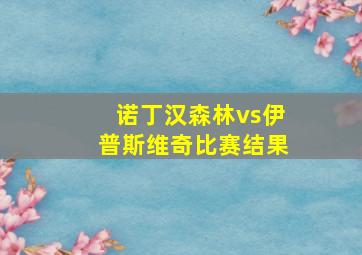 诺丁汉森林vs伊普斯维奇比赛结果