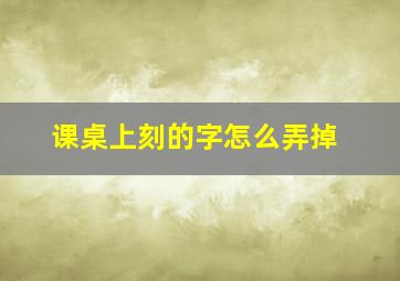 课桌上刻的字怎么弄掉