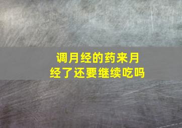 调月经的药来月经了还要继续吃吗