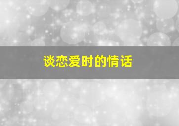 谈恋爱时的情话