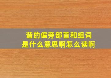 谐的偏旁部首和组词是什么意思啊怎么读啊