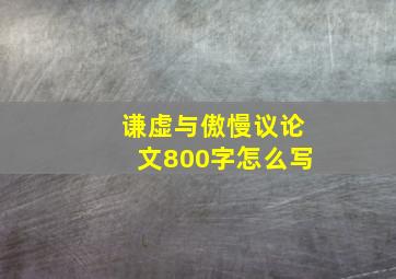 谦虚与傲慢议论文800字怎么写