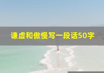 谦虚和傲慢写一段话50字