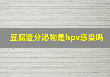 豆腐渣分泌物是hpv感染吗