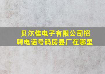 贝尔佳电子有限公司招聘电话号码房县厂在哪里