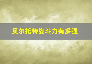 贝尔托特战斗力有多强