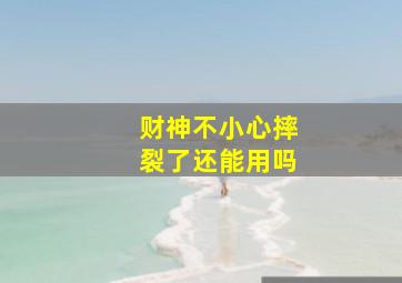 财神不小心摔裂了还能用吗