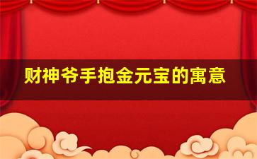 财神爷手抱金元宝的寓意