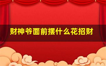 财神爷面前摆什么花招财