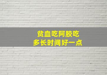 贫血吃阿胶吃多长时间好一点