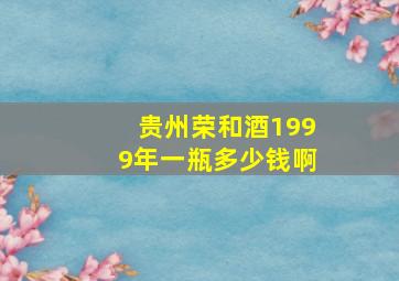 贵州荣和酒1999年一瓶多少钱啊