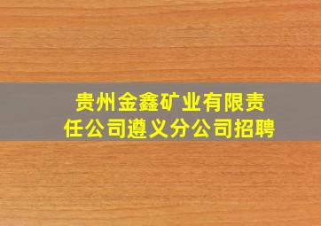 贵州金鑫矿业有限责任公司遵义分公司招聘