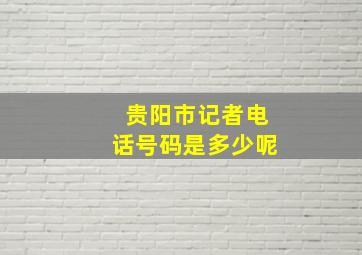 贵阳市记者电话号码是多少呢