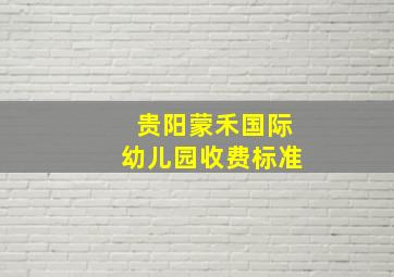 贵阳蒙禾国际幼儿园收费标准