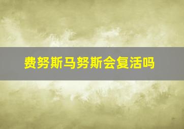 费努斯马努斯会复活吗