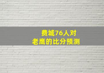 费城76人对老鹰的比分预测