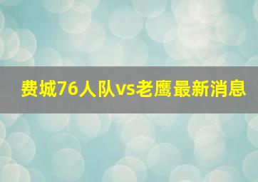 费城76人队vs老鹰最新消息