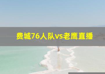 费城76人队vs老鹰直播