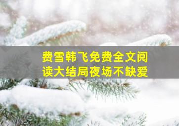 费雪韩飞免费全文阅读大结局夜场不缺爱