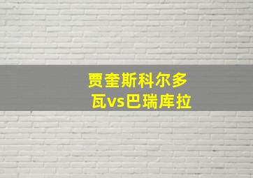 贾奎斯科尔多瓦vs巴瑞库拉