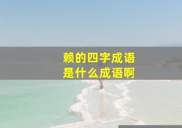 赖的四字成语是什么成语啊