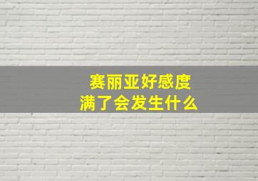 赛丽亚好感度满了会发生什么