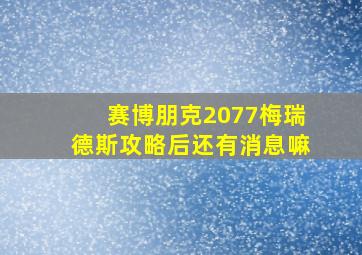 赛博朋克2077梅瑞德斯攻略后还有消息嘛