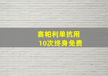 赛帕利单抗用10次终身免费