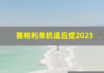 赛帕利单抗适应症2023